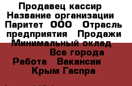 Продавец-кассир › Название организации ­ Паритет, ООО › Отрасль предприятия ­ Продажи › Минимальный оклад ­ 18 000 - Все города Работа » Вакансии   . Крым,Гаспра